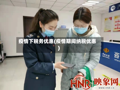 疫情下税务优惠(疫情期间纳税优惠)-第2张图片