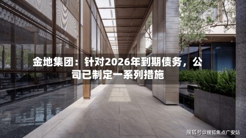 金地集团：针对2026年到期债务，公司已制定一系列措施