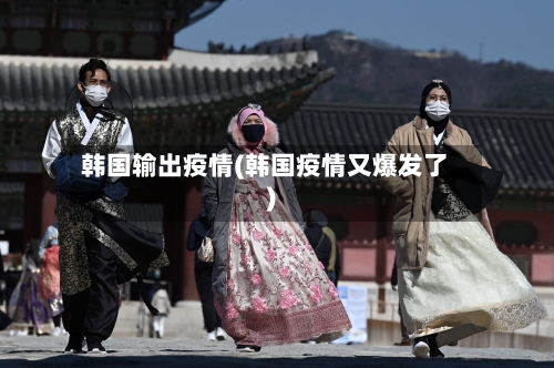 韩国输出疫情(韩国疫情又爆发了)