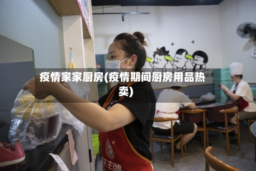 疫情家家厨房(疫情期间厨房用品热卖)-第3张图片