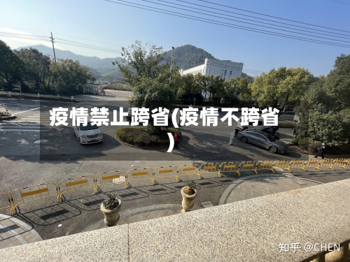 疫情禁止跨省(疫情不跨省)-第3张图片