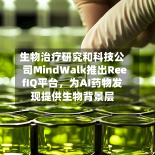 生物治疗研究和科技公司MindWalk推出ReefIQ平台，为AI药物发现提供生物背景层