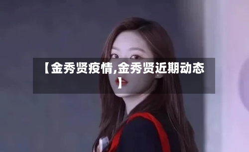 【金秀贤疫情,金秀贤近期动态】-第3张图片