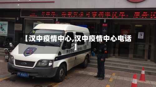 【汉中疫情中心,汉中疫情中心电话】
