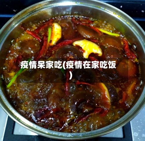 疫情呆家吃(疫情在家吃饭)