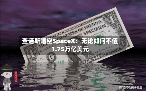 查诺斯唱空SpaceX：无论如何不值1.75万亿美元-第2张图片
