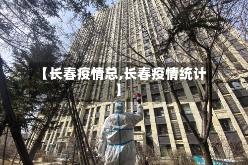 【长春疫情总,长春疫情统计】-第2张图片
