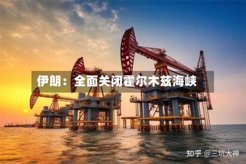 伊朗：全面关闭霍尔木兹海峡