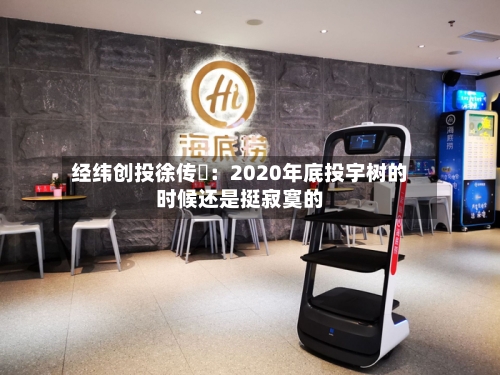 经纬创投徐传陞：2020年底投宇树的时候还是挺寂寞的