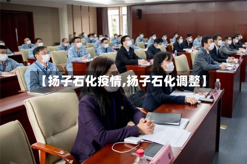 【扬子石化疫情,扬子石化调整】