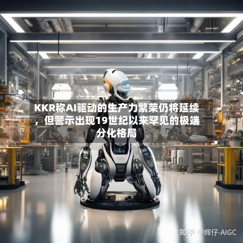 KKR称AI驱动的生产力繁荣仍将延续	，但警示出现19世纪以来罕见的极端分化格局-第2张图片