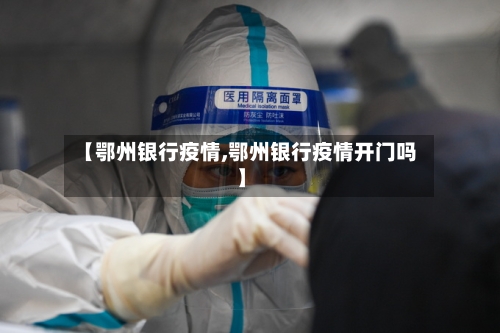 【鄂州银行疫情,鄂州银行疫情开门吗】-第2张图片