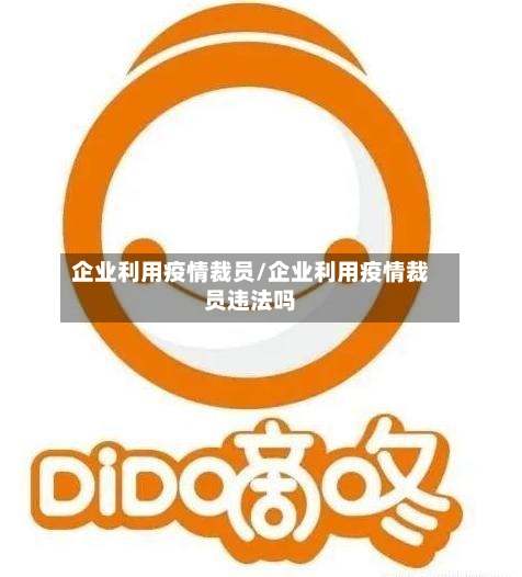 企业利用疫情裁员/企业利用疫情裁员违法吗