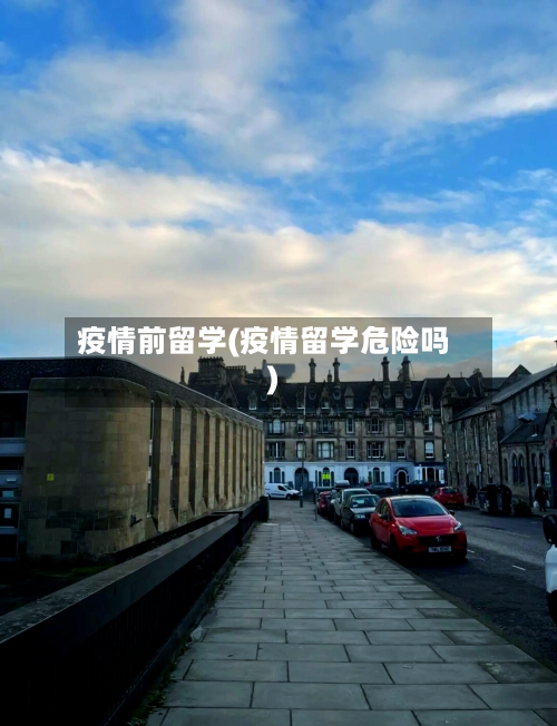 疫情前留学(疫情留学危险吗)